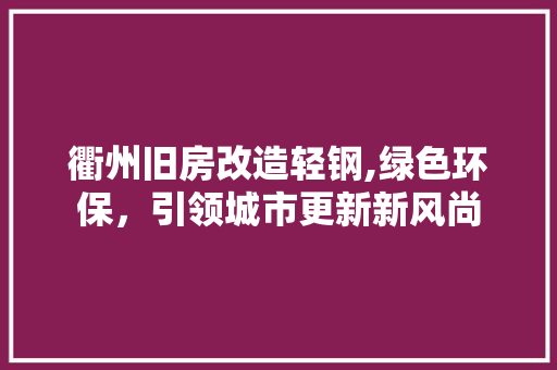 衢州旧房改造轻钢,绿色环保，引领城市更新新风尚
