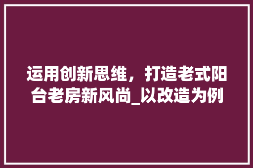 运用创新思维，打造老式阳台老房新风尚_以改造为例