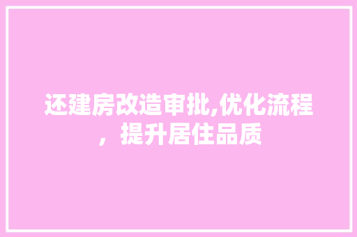 还建房改造审批,优化流程，提升居住品质