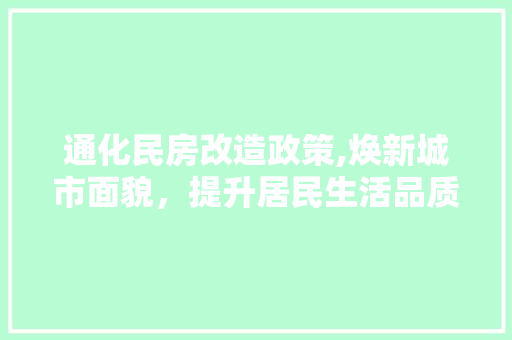 通化民房改造政策,焕新城市面貌，提升居民生活品质