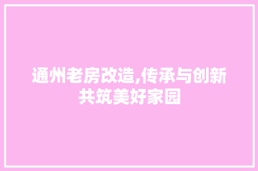 通州老房改造,传承与创新共筑美好家园