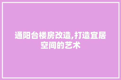 通阳台楼房改造,打造宜居空间的艺术