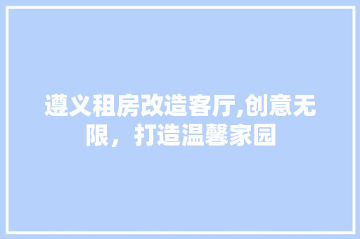 遵义租房改造客厅,创意无限，打造温馨家园