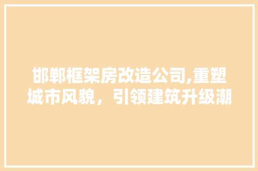 邯郸框架房改造公司,重塑城市风貌，引领建筑升级潮流