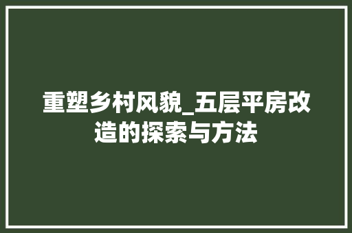 重塑乡村风貌_五层平房改造的探索与方法
