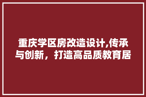 重庆学区房改造设计,传承与创新，打造高品质教育居住环境