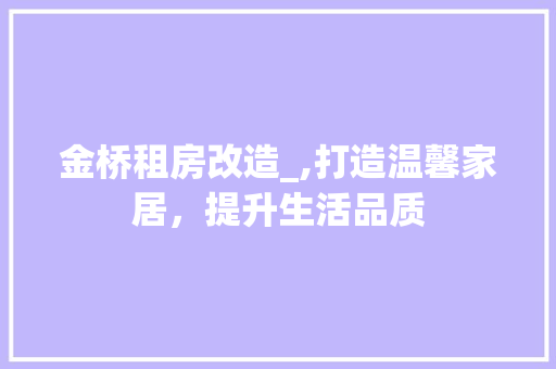 金桥租房改造_,打造温馨家居，提升生活品质