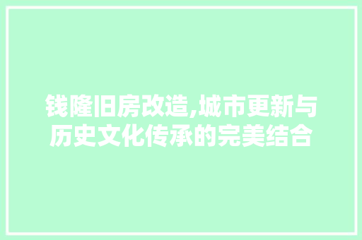 钱隆旧房改造,城市更新与历史文化传承的完美结合