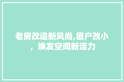 老房改造新风尚,窗户改小，焕发空间新活力