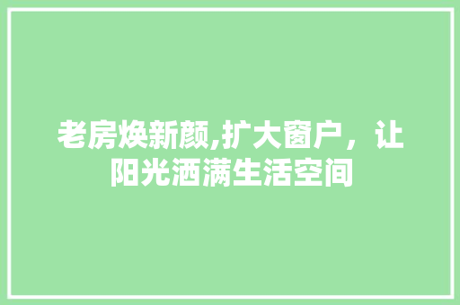 老房焕新颜,扩大窗户，让阳光洒满生活空间