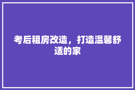 考后租房改造，打造温馨舒适的家