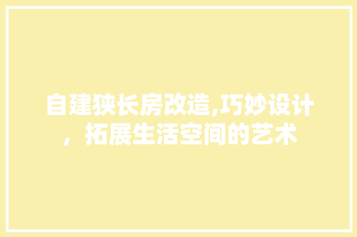 自建狭长房改造,巧妙设计，拓展生活空间的艺术