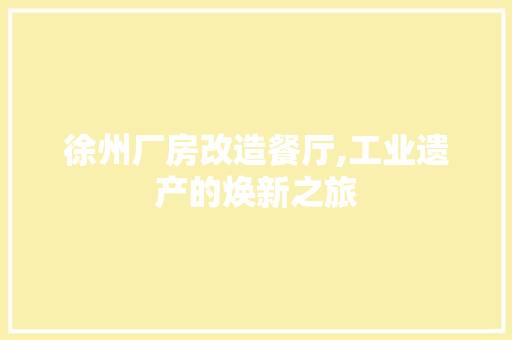 徐州厂房改造餐厅,工业遗产的焕新之旅