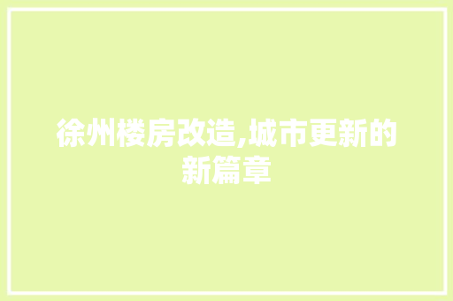 徐州楼房改造,城市更新的新篇章