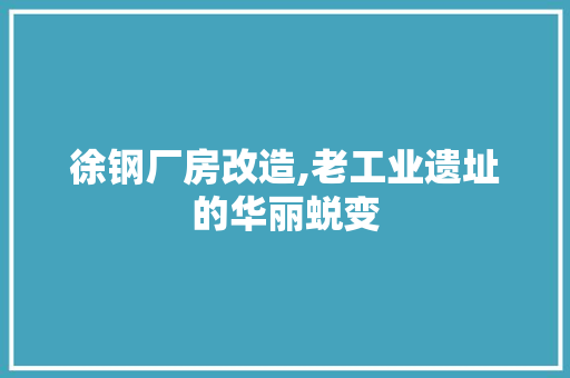 徐钢厂房改造,老工业遗址的华丽蜕变