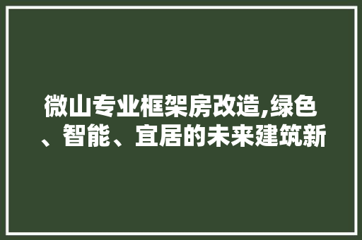 微山专业框架房改造,绿色、智能、宜居的未来建筑新选择