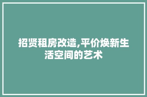 招贤租房改造,平价焕新生活空间的艺术