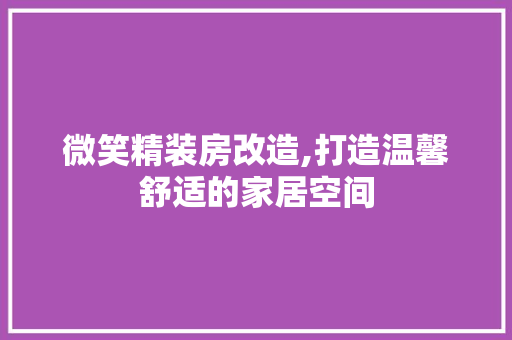 微笑精装房改造,打造温馨舒适的家居空间