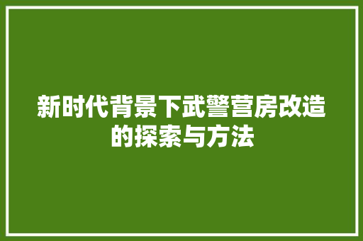 新时代背景下武警营房改造的探索与方法