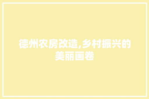 德州农房改造,乡村振兴的美丽画卷