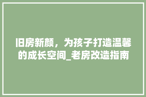 旧房新颜，为孩子打造温馨的成长空间_老房改造指南