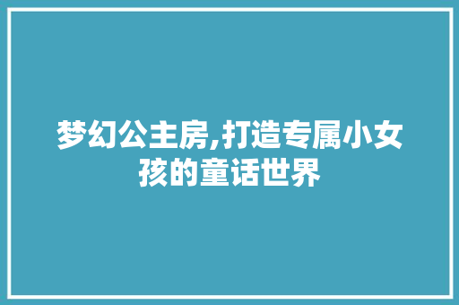 梦幻公主房,打造专属小女孩的童话世界