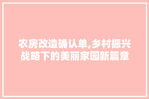 农房改造确认单,乡村振兴战略下的美丽家园新篇章