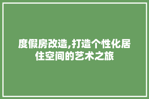 度假房改造,打造个性化居住空间的艺术之旅