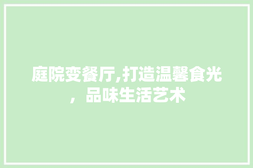 庭院变餐厅,打造温馨食光，品味生活艺术