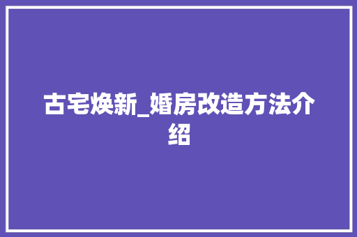 古宅焕新_婚房改造方法介绍