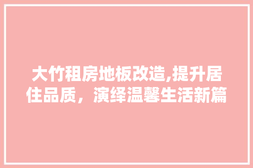 大竹租房地板改造,提升居住品质，演绎温馨生活新篇章