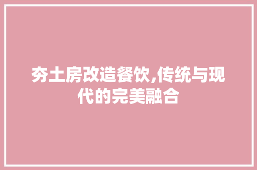 夯土房改造餐饮,传统与现代的完美融合
