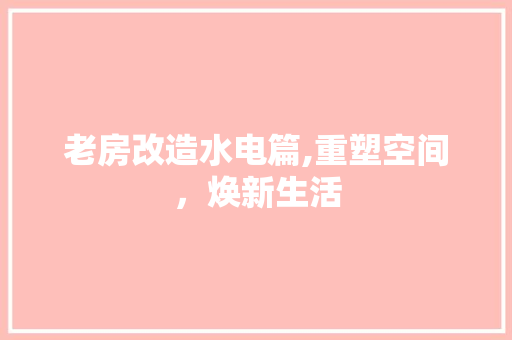 老房改造水电篇,重塑空间，焕新生活