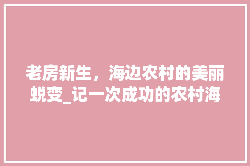 老房新生，海边农村的美丽蜕变_记一次成功的农村海边老房改造