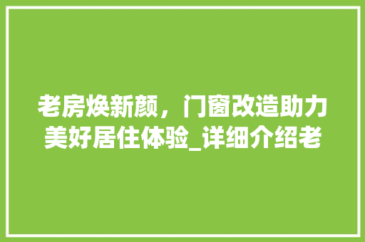 老房焕新颜，门窗改造助力美好居住体验_详细介绍老房门窗改造的重要性
