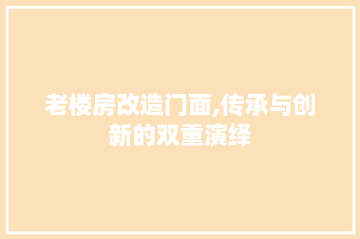 老楼房改造门面,传承与创新的双重演绎