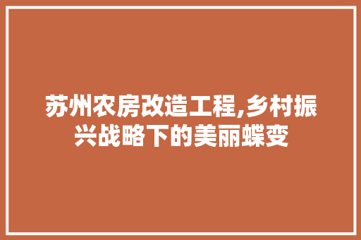 苏州农房改造工程,乡村振兴战略下的美丽蝶变