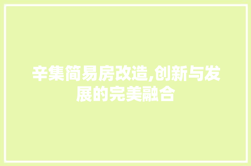 辛集简易房改造,创新与发展的完美融合
