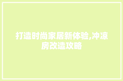 打造时尚家居新体验,冲凉房改造攻略