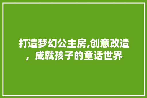 打造梦幻公主房,创意改造，成就孩子的童话世界