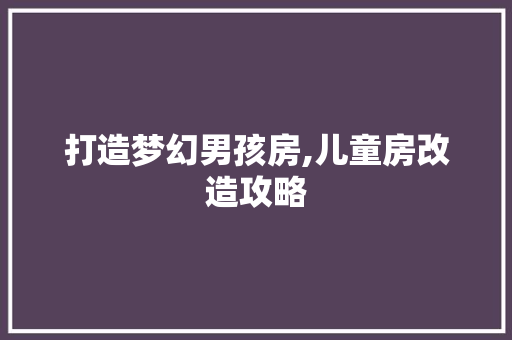 打造梦幻男孩房,儿童房改造攻略