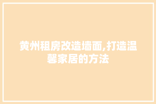 黄州租房改造墙面,打造温馨家居的方法