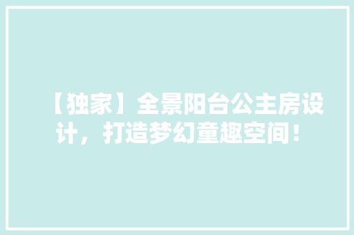 【独家】全景阳台公主房设计，打造梦幻童趣空间！