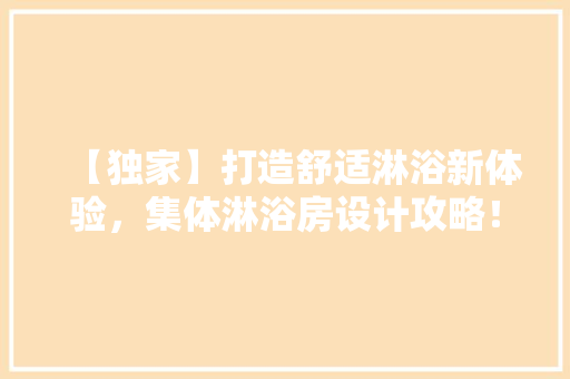 【独家】打造舒适淋浴新体验，集体淋浴房设计攻略！