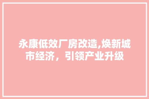 永康低效厂房改造,焕新城市经济，引领产业升级