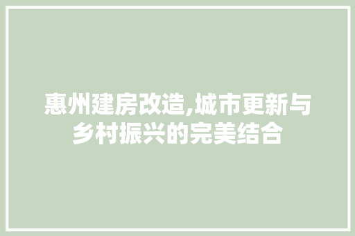 惠州建房改造,城市更新与乡村振兴的完美结合