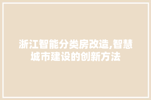 浙江智能分类房改造,智慧城市建设的创新方法