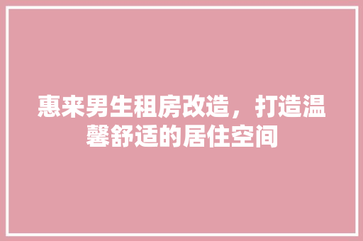 惠来男生租房改造，打造温馨舒适的居住空间