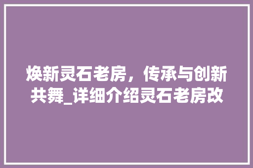 焕新灵石老房，传承与创新共舞_详细介绍灵石老房改造方法