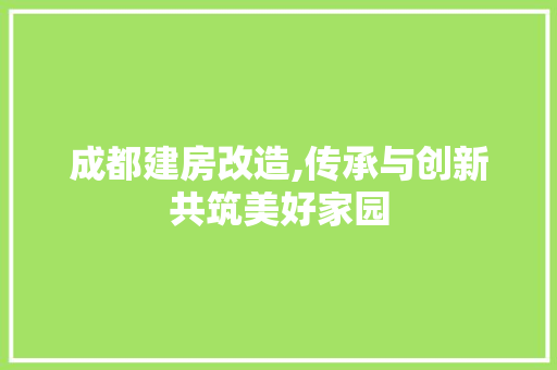 成都建房改造,传承与创新共筑美好家园
